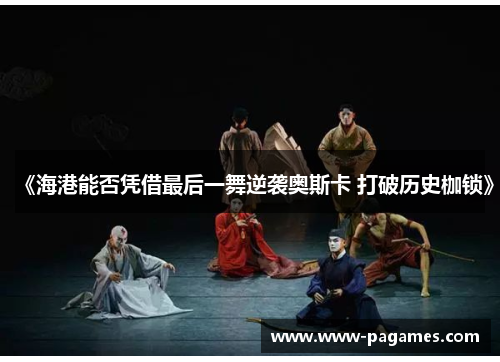 《海港能否凭借最后一舞逆袭奥斯卡 打破历史枷锁》