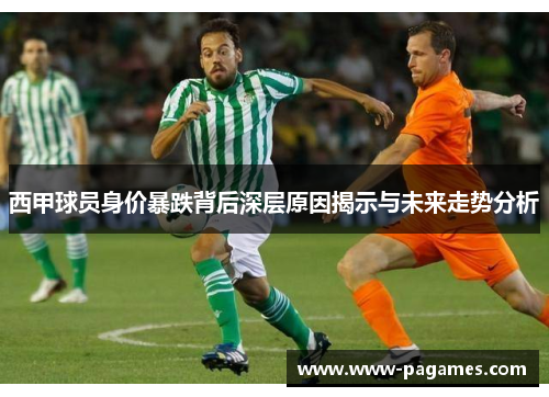 西甲球员身价暴跌背后深层原因揭示与未来走势分析