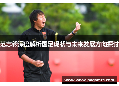 范志毅深度解析国足现状与未来发展方向探讨