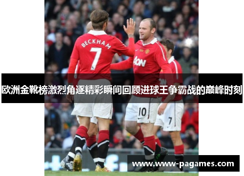 欧洲金靴榜激烈角逐精彩瞬间回顾进球王争霸战的巅峰时刻