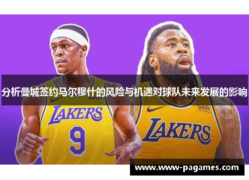 分析曼城签约马尔穆什的风险与机遇对球队未来发展的影响