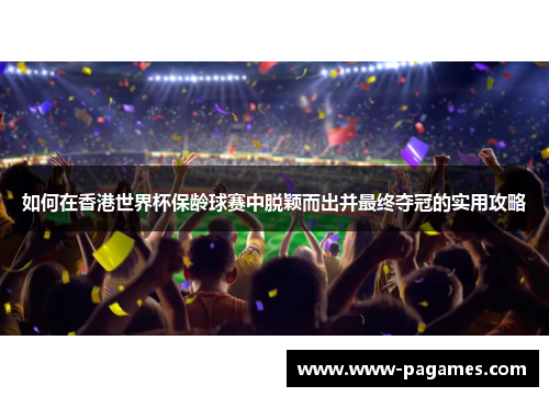 如何在香港世界杯保龄球赛中脱颖而出并最终夺冠的实用攻略