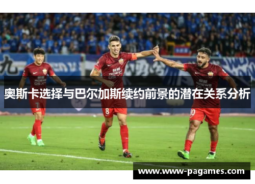 奥斯卡选择与巴尔加斯续约前景的潜在关系分析