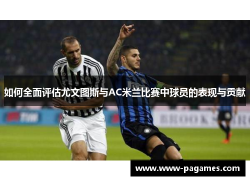 如何全面评估尤文图斯与AC米兰比赛中球员的表现与贡献