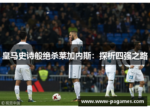 皇马史诗般绝杀莱加内斯：探析四强之路