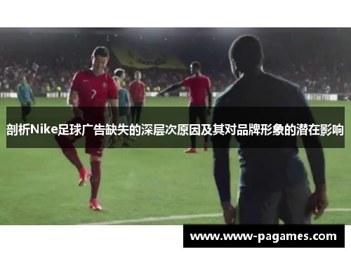 剖析Nike足球广告缺失的深层次原因及其对品牌形象的潜在影响