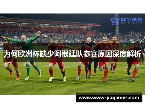 为何欧洲杯缺少阿根廷队参赛原因深度解析
