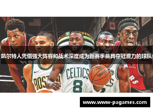 凯尔特人凭借强大阵容和战术深度成为新赛季最具夺冠潜力的球队
