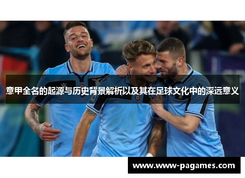 意甲全名的起源与历史背景解析以及其在足球文化中的深远意义