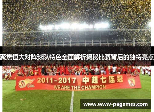 聚焦恒大对阵球队特色全面解析揭秘比赛背后的独特亮点