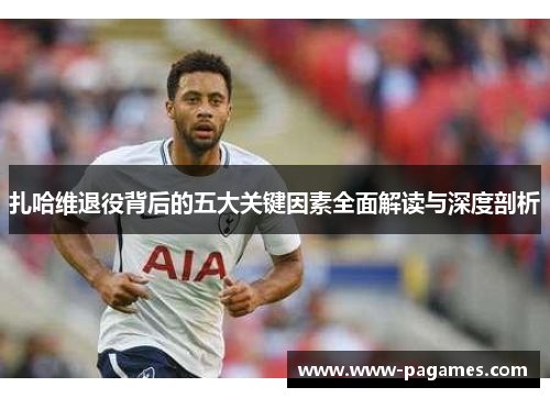 扎哈维退役背后的五大关键因素全面解读与深度剖析