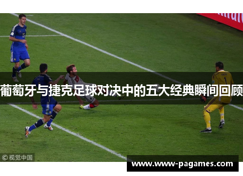 葡萄牙与捷克足球对决中的五大经典瞬间回顾