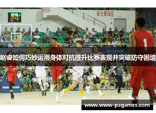 赵睿如何巧妙运用身体对抗提升比赛表现并突破防守困境