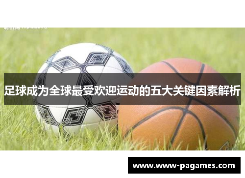 足球成为全球最受欢迎运动的五大关键因素解析