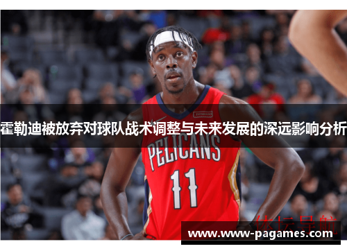 霍勒迪被放弃对球队战术调整与未来发展的深远影响分析
