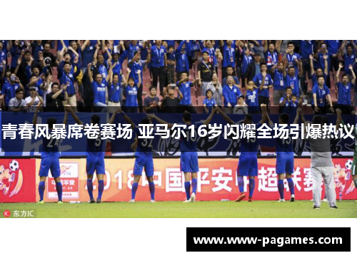 青春风暴席卷赛场 亚马尔16岁闪耀全场引爆热议