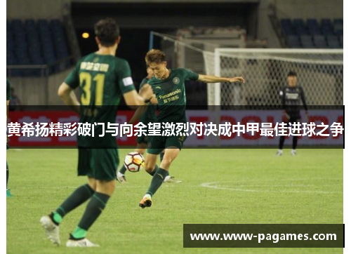 黄希扬精彩破门与向余望激烈对决成中甲最佳进球之争