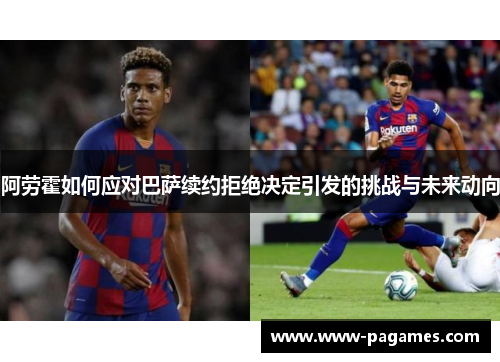 阿劳霍如何应对巴萨续约拒绝决定引发的挑战与未来动向 阿劳霍如何应对巴萨续约拒绝决定引发的挑战与未来动向