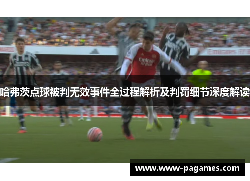 哈弗茨点球被判无效事件全过程解析及判罚细节深度解读 哈弗茨点球被判无效事件全过程解析及判罚细节深度解读