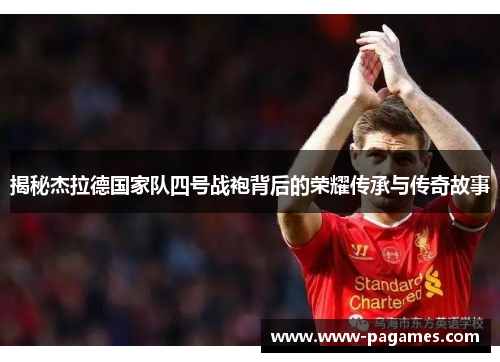 揭秘杰拉德国家队四号战袍背后的荣耀传承与传奇故事 揭秘杰拉德国家队四号战袍背后的荣耀传承与传奇故事
