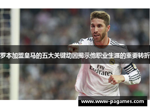 罗本加盟皇马的五大关键动因揭示他职业生涯的重要转折 罗本加盟皇马的五大关键动因揭示他职业生涯的重要转折