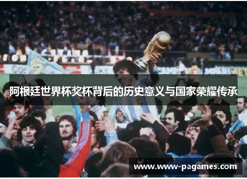 阿根廷世界杯奖杯背后的历史意义与国家荣耀传承 阿根廷世界杯奖杯背后的历史意义与国家荣耀传承