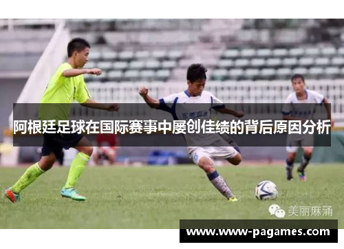 阿根廷足球在国际赛事中屡创佳绩的背后原因分析