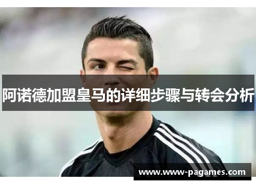阿诺德加盟皇马的详细步骤与转会分析 阿诺德加盟皇马的详细步骤与转会分析