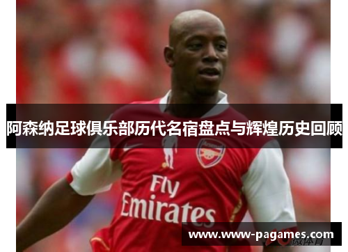阿森纳足球俱乐部历代名宿盘点与辉煌历史回顾
