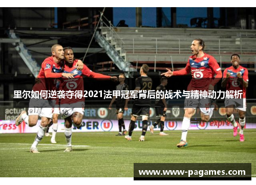 里尔如何逆袭夺得2021法甲冠军背后的战术与精神动力解析