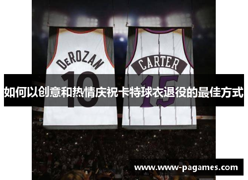 如何以创意和热情庆祝卡特球衣退役的最佳方式 如何以创意和热情庆祝卡特球衣退役的最佳方式