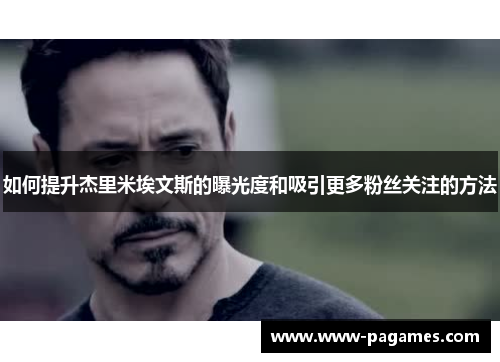 如何提升杰里米埃文斯的曝光度和吸引更多粉丝关注的方法