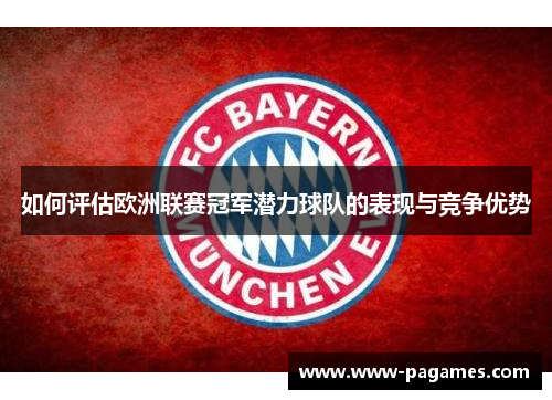如何评估欧洲联赛冠军潜力球队的表现与竞争优势 如何评估欧洲联赛冠军潜力球队的表现与竞争优势