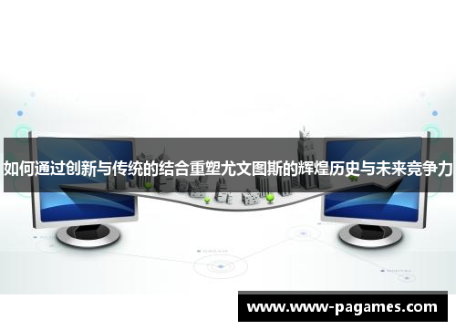 如何通过创新与传统的结合重塑尤文图斯的辉煌历史与未来竞争力