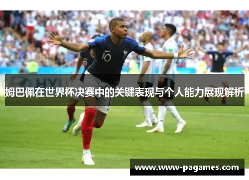 姆巴佩在世界杯决赛中的关键表现与个人能力展现解析