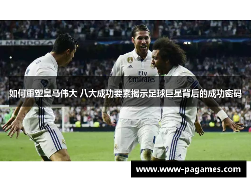 如何重塑皇马伟大 八大成功要素揭示足球巨星背后的成功密码