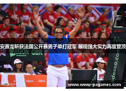 安赛龙斩获法国公开赛男子单打冠军 展现强大实力再度登顶