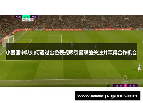小麦国家队如何通过出色表现吸引曼联的关注并赢得合作机会