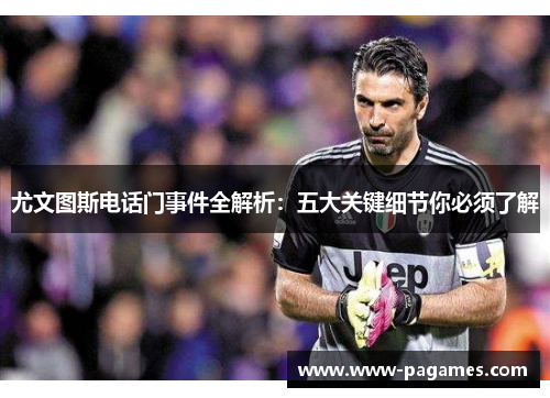 尤文图斯电话门事件全解析:五大关键细节你必须了解 尤文图斯电话门事件全解析:五大关键细节你必须了解