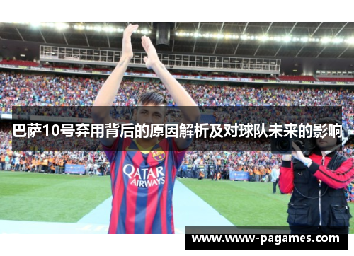 巴萨10号弃用背后的原因解析及对球队未来的影响