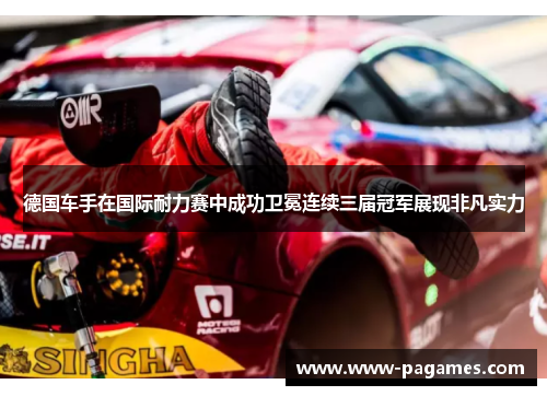 德国车手在国际耐力赛中成功卫冕连续三届冠军展现非凡实力