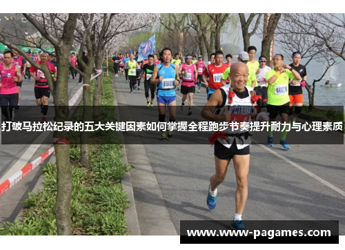 打破马拉松纪录的五大关键因素如何掌握全程跑步节奏提升耐力与心理素质