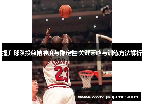 提升球队投篮精准度与稳定性 关键策略与训练方法解析 提升球队投篮精准度与稳定性 关键策略与训练方法解析