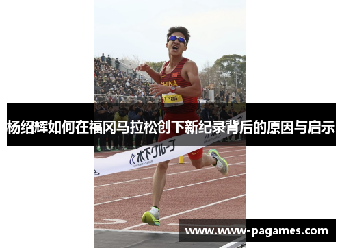 杨绍辉如何在福冈马拉松创下新纪录背后的原因与启示