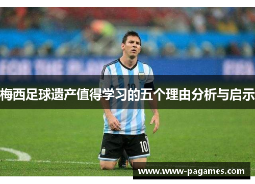 梅西足球遗产值得学习的五个理由分析与启示