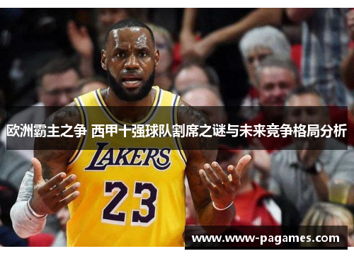 欧洲霸主之争 西甲十强球队割席之谜与未来竞争格局分析