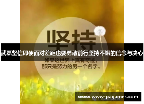 武磊坚信即使面对差距也要勇敢前行坚持不懈的信念与决心