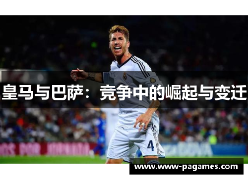 皇马与巴萨:竞争中的崛起与变迁 皇马与巴萨:竞争中的崛起与变迁