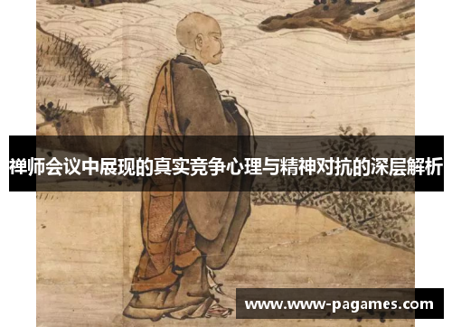 禅师会议中展现的真实竞争心理与精神对抗的深层解析 禅师会议中展现的真实竞争心理与精神对抗的深层解析