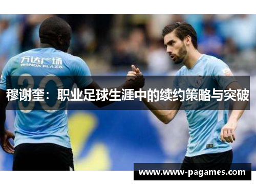 穆谢奎:职业足球生涯中的续约策略与突破 穆谢奎:职业足球生涯中的续约策略与突破